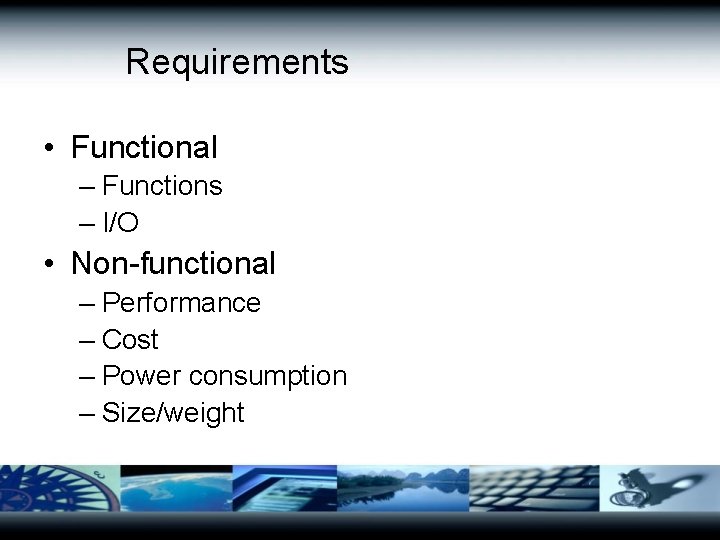 Requirements • Functional – Functions – I/O • Non-functional – Performance – Cost –