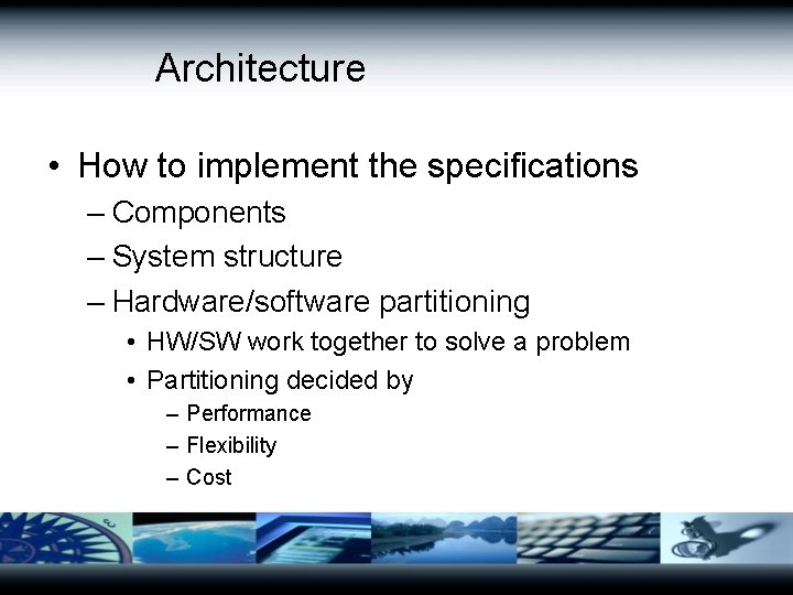 Architecture • How to implement the specifications – Components – System structure – Hardware/software