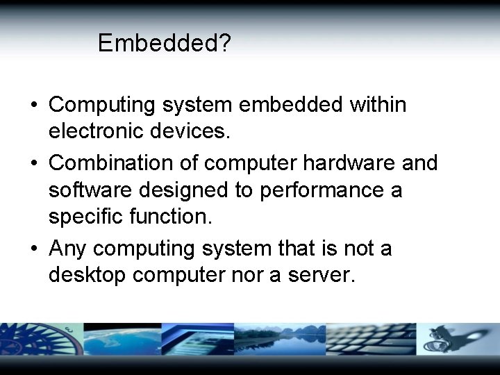 Embedded? • Computing system embedded within electronic devices. • Combination of computer hardware and