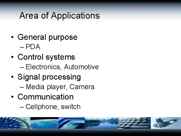 Area of Applications • General purpose – PDA • Control systems – Electronics, Automotive