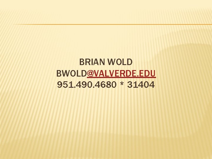 BRIAN WOLD BWOLD@VALVERDE. EDU 951. 490. 4680 * 31404 