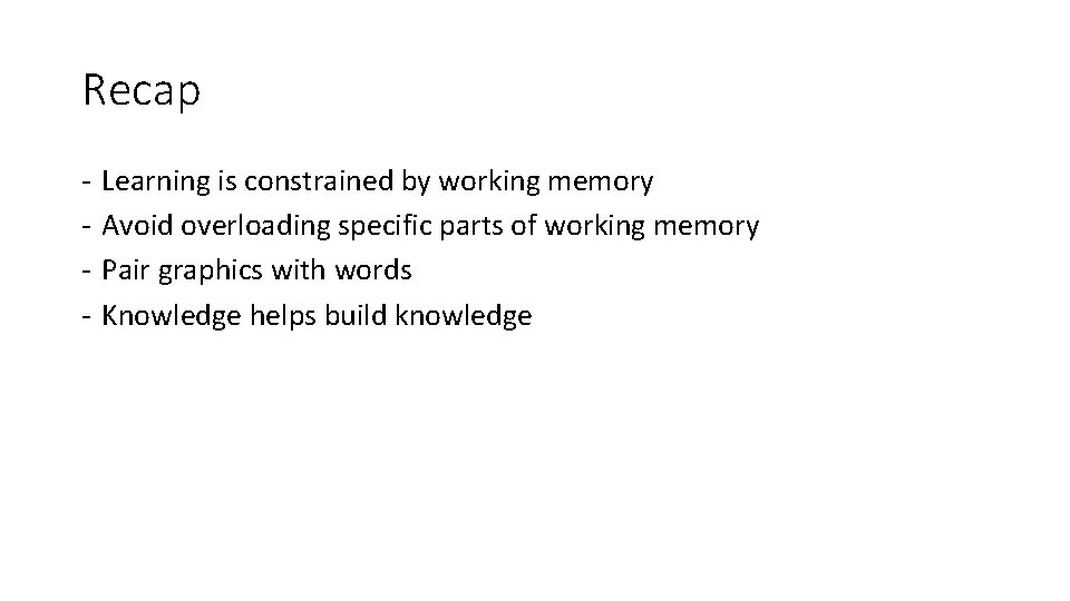 Recap - Learning is constrained by working memory Avoid overloading specific parts of working