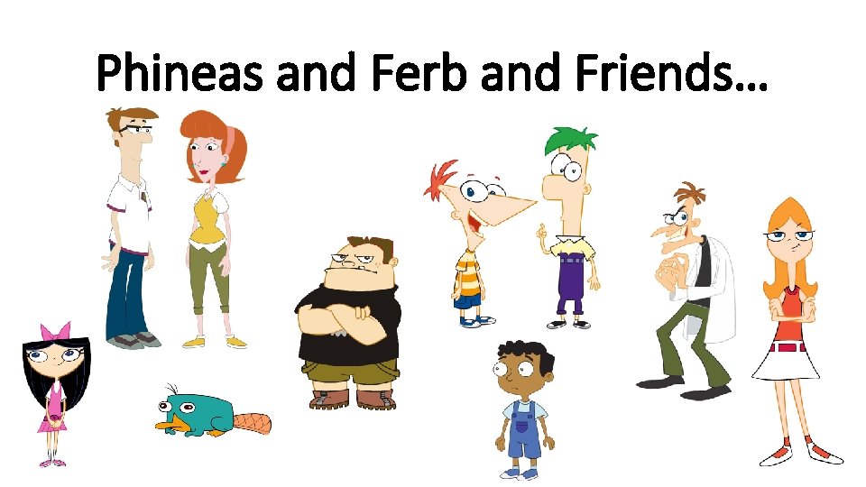 Phineas and Ferb and Friends… 