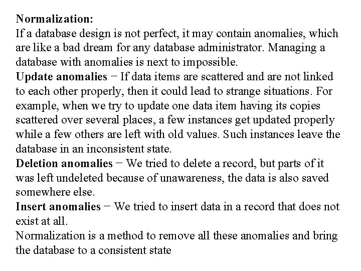Normalization: If a database design is not perfect, it may contain anomalies, which are