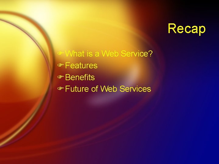 Recap F What is a Web Service? F Features F Benefits F Future of