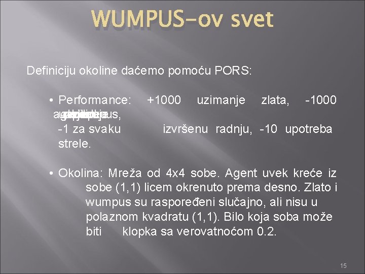 WUMPUS-ov svet Definiciju okoline daćemo pomoću PORS: • Performance: agenta uapdanje ako pojede klopku