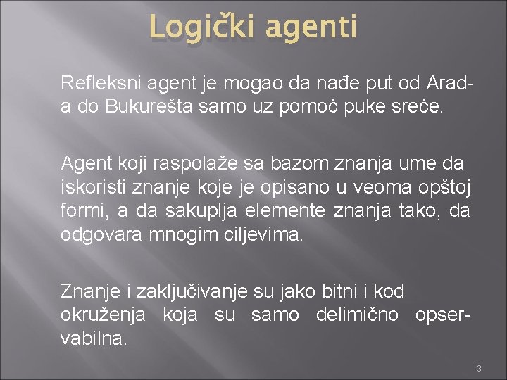 Logički agenti Refleksni agent je mogao da nađe put od Arada do Bukurešta samo