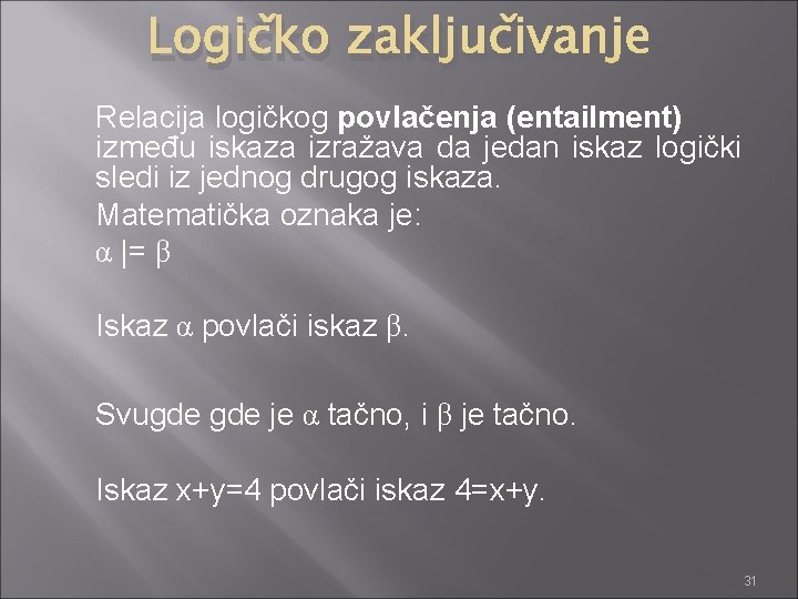 Logičko zaključivanje Relacija logičkog povlačenja (entailment) između iskaza izražava da jedan iskaz logički sledi