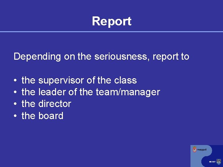 Report Depending on the seriousness, report to • • the supervisor of the class