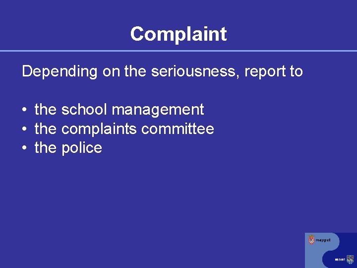 Complaint Depending on the seriousness, report to • the school management • the complaints