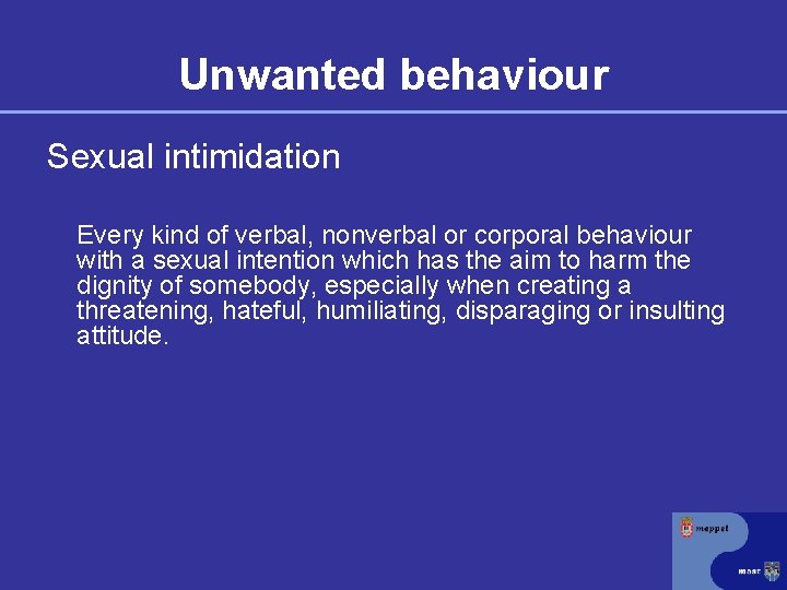 Unwanted behaviour Sexual intimidation Every kind of verbal, nonverbal or corporal behaviour with a