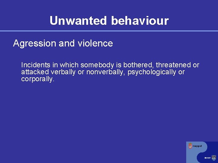 Unwanted behaviour Agression and violence Incidents in which somebody is bothered, threatened or attacked