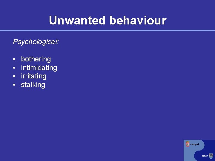 Unwanted behaviour Psychological: • • bothering intimidating irritating stalking 