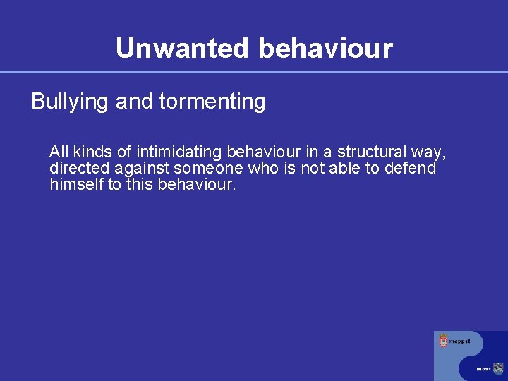 Unwanted behaviour Bullying and tormenting All kinds of intimidating behaviour in a structural way,
