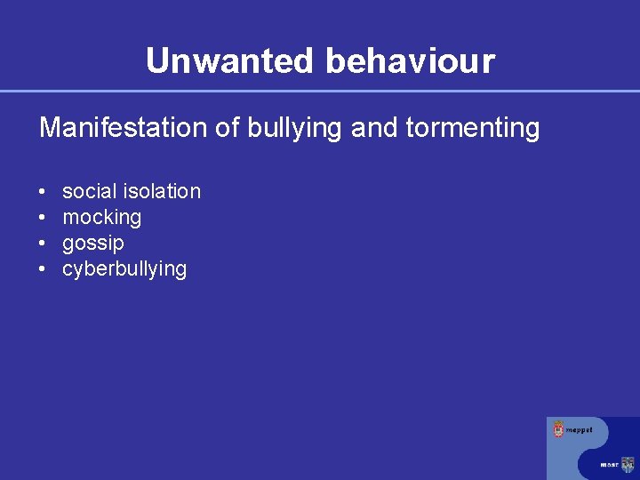 Unwanted behaviour Manifestation of bullying and tormenting • • social isolation mocking gossip cyberbullying
