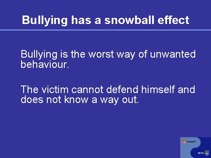 Bullying has a snowball effect Bullying is the worst way of unwanted behaviour. The