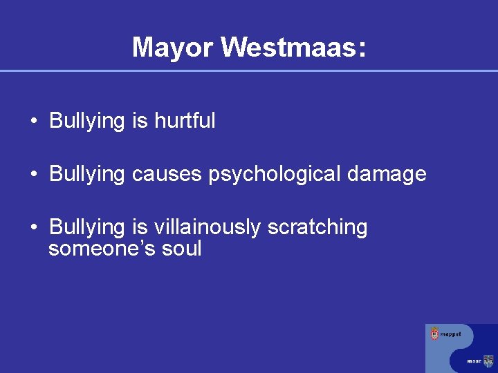 Mayor Westmaas: • Bullying is hurtful • Bullying causes psychological damage • Bullying is