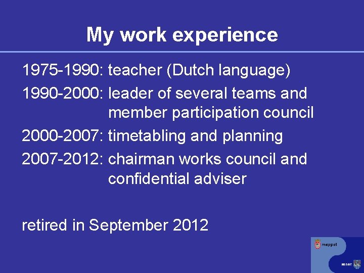 My work experience 1975 -1990: teacher (Dutch language) 1990 -2000: leader of several teams