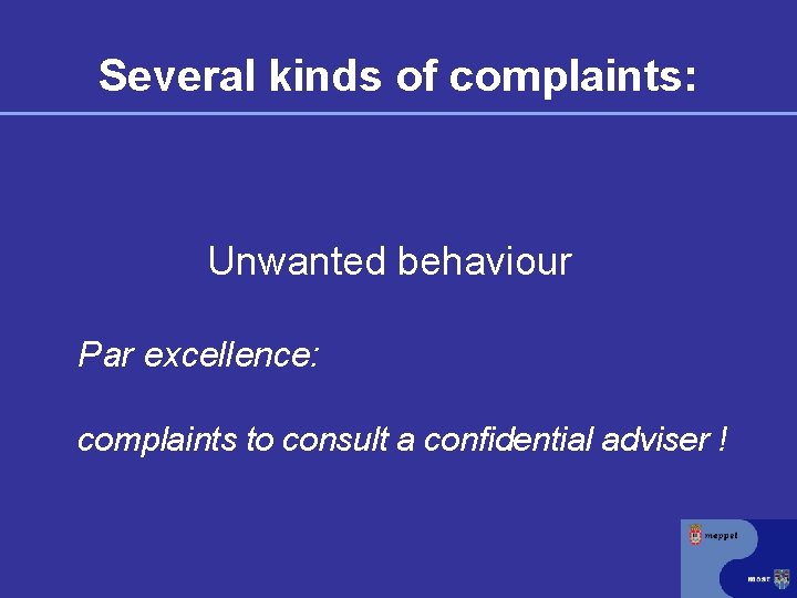 Several kinds of complaints: Unwanted behaviour Par excellence: complaints to consult a confidential adviser