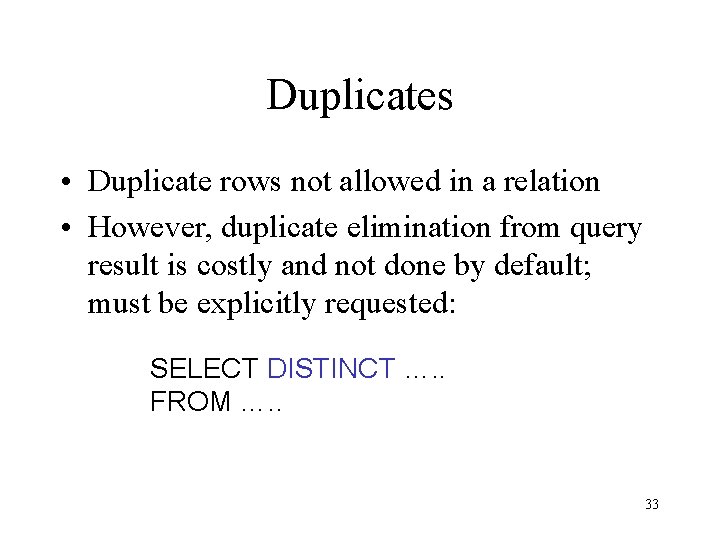 Duplicates • Duplicate rows not allowed in a relation • However, duplicate elimination from
