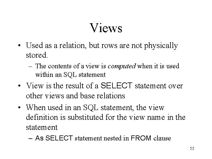 Views • Used as a relation, but rows are not physically stored. – The