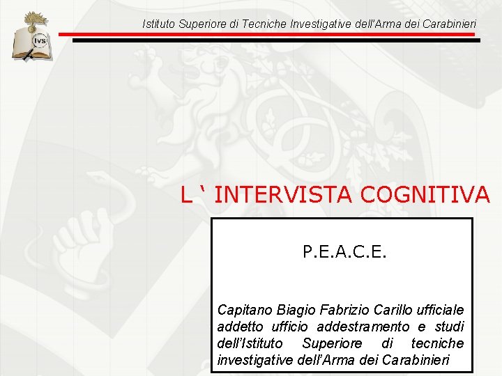 Istituto Superiore di Tecniche Investigative dell’Arma dei Carabinieri L ‘ INTERVISTA COGNITIVA P. E.