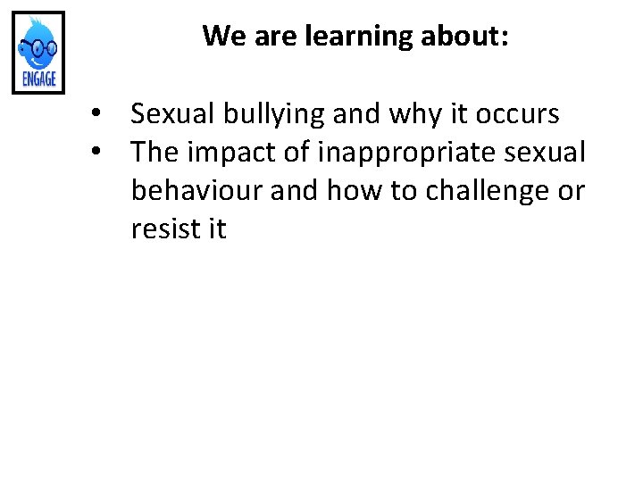 We are learning about: • Sexual bullying and why it occurs • The impact