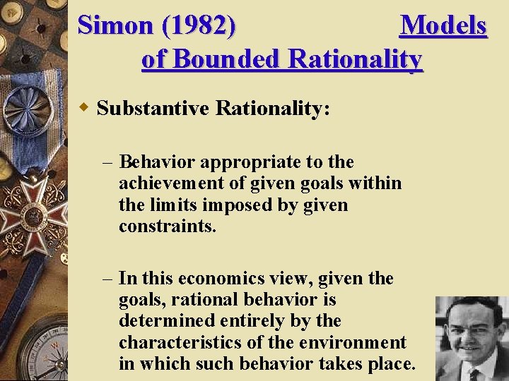 Simon (1982) Models of Bounded Rationality w Substantive Rationality: – Behavior appropriate to the