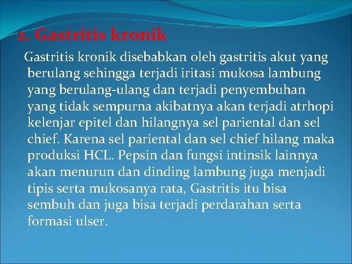 2. Gastritis kronik disebabkan oleh gastritis akut yang berulang sehingga terjadi iritasi mukosa lambung