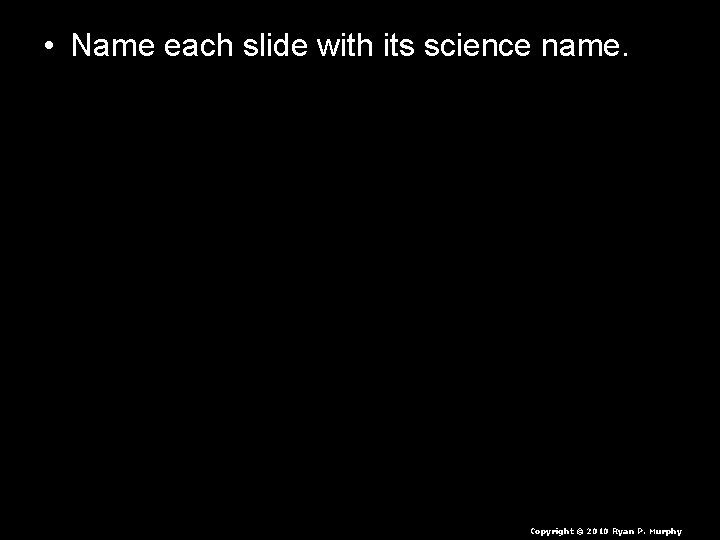  • Name each slide with its science name. • Domain – Just mention