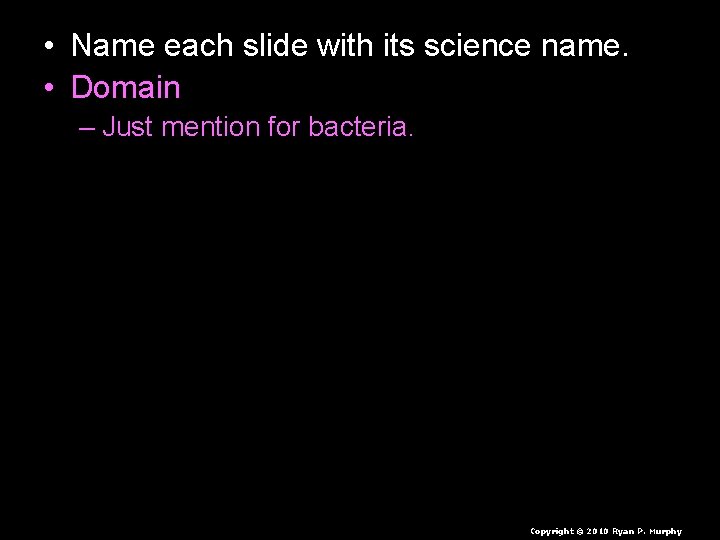  • Name each slide with its science name. • Domain – Just mention