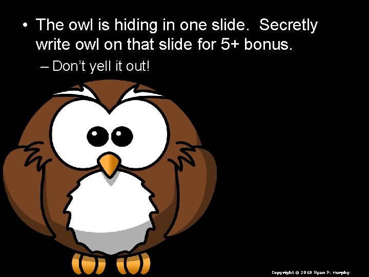  • The owl is hiding in one slide. Secretly write owl on that