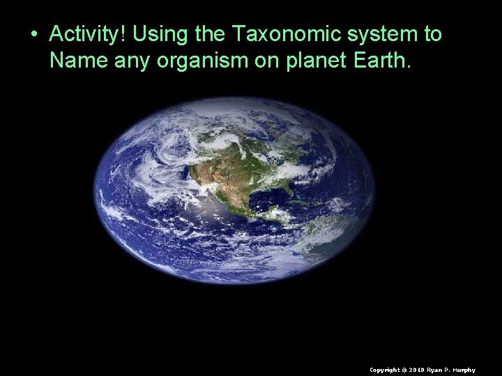  • Activity! Using the Taxonomic system to Name any organism on planet Earth.