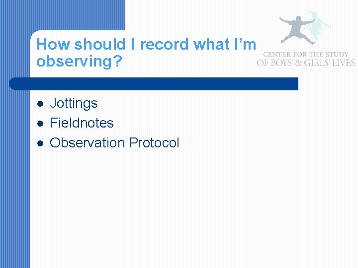 How should I record what I’m observing? l l l Jottings Fieldnotes Observation Protocol