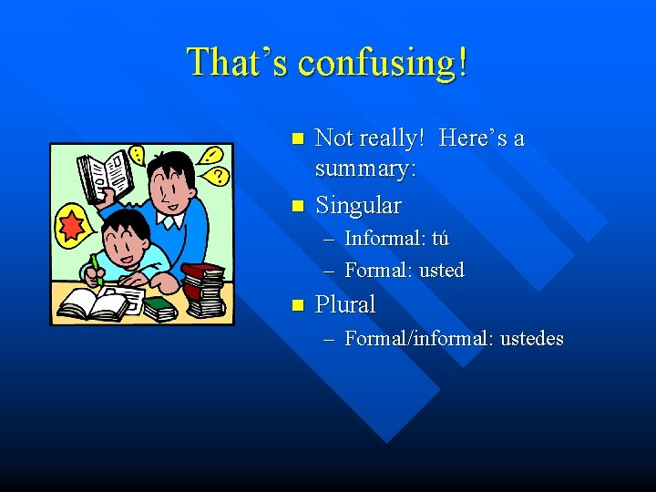 That’s confusing! n n Not really! Here’s a summary: Singular – Informal: tú –