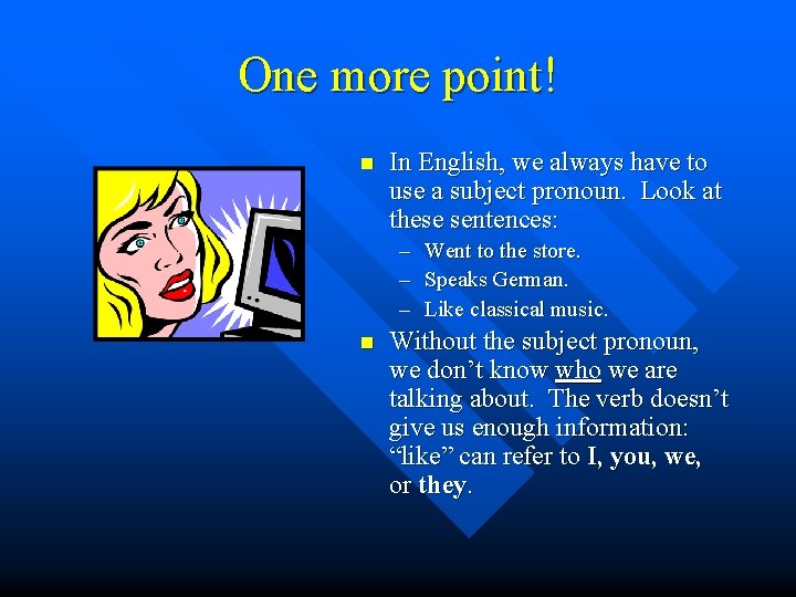 One more point! n In English, we always have to use a subject pronoun.