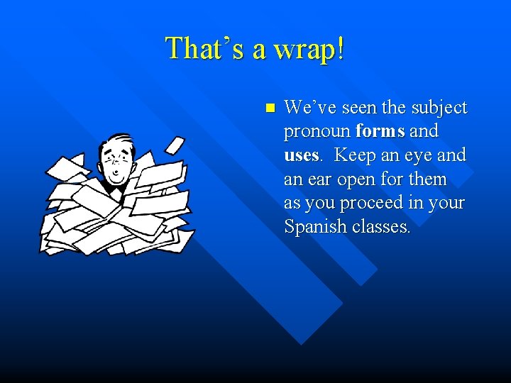 That’s a wrap! n We’ve seen the subject pronoun forms and uses. Keep an
