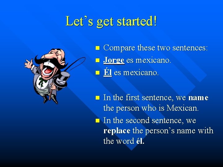 Let’s get started! n n n Compare these two sentences: Jorge es mexicano. Él