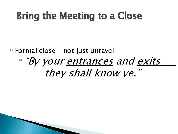 Bring the Meeting to a Close Formal close – not just unravel “By your