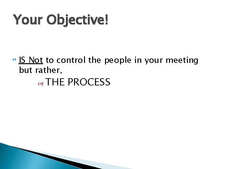 Your Objective! IS Not to control the people in your meeting but rather, THE