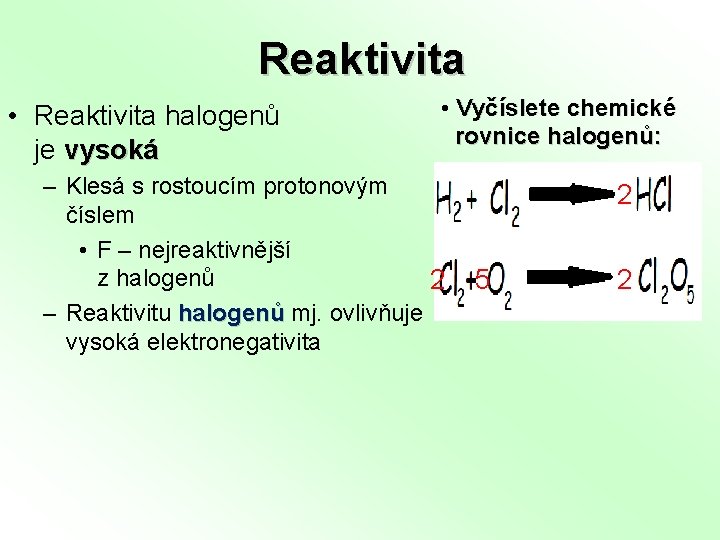 Reaktivita • Reaktivita halogenů je vysoká • Vyčíslete chemické rovnice halogenů: – Klesá s