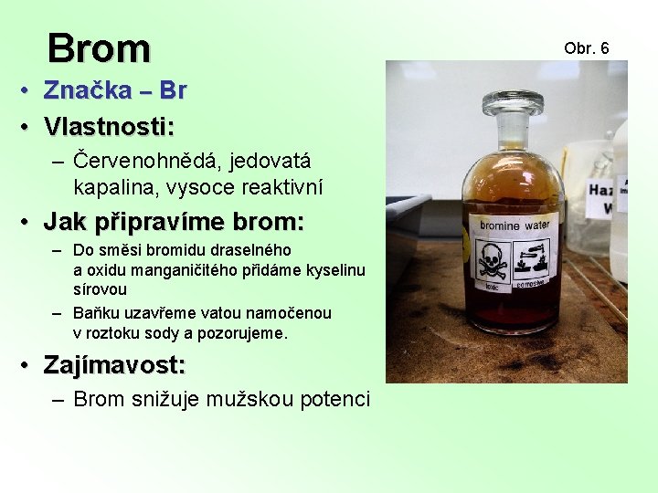 Brom • Značka ‒ Br • Vlastnosti: – Červenohnědá, jedovatá kapalina, vysoce reaktivní •