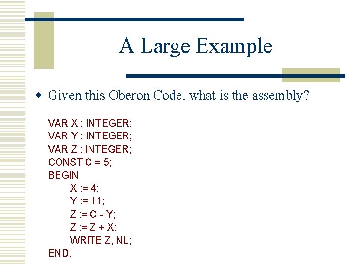 A Large Example w Given this Oberon Code, what is the assembly? VAR X