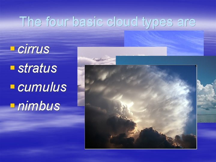 The four basic cloud types are § cirrus § stratus § cumulus § nimbus