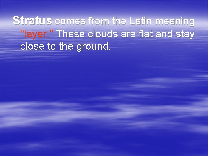 Stratus comes from the Latin meaning "layer. " These clouds are flat and stay