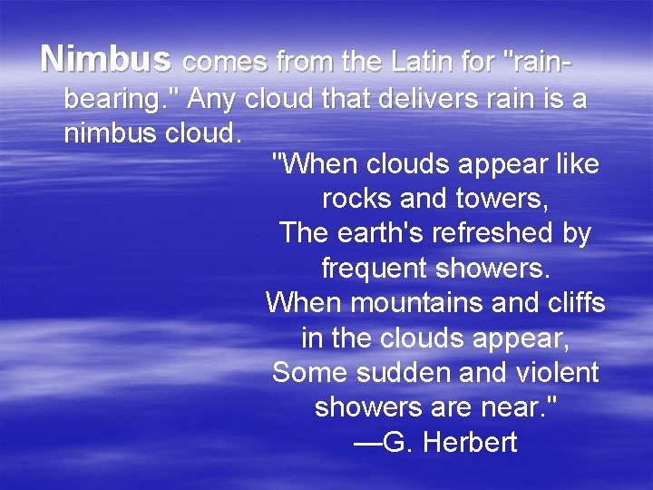 Nimbus comes from the Latin for "rainbearing. " Any cloud that delivers rain is