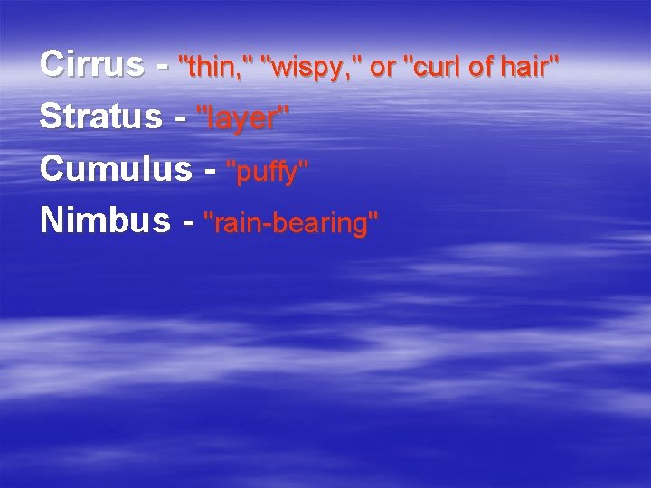 Cirrus - "thin, " "wispy, " or "curl of hair" Stratus - "layer" Cumulus