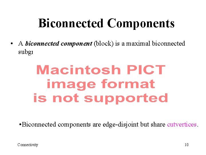 Biconnected Components • A biconnected component (block) is a maximal biconnected subgraph • Biconnected