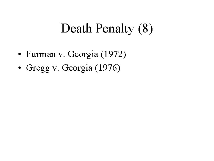 Death Penalty (8) • Furman v. Georgia (1972) • Gregg v. Georgia (1976) 