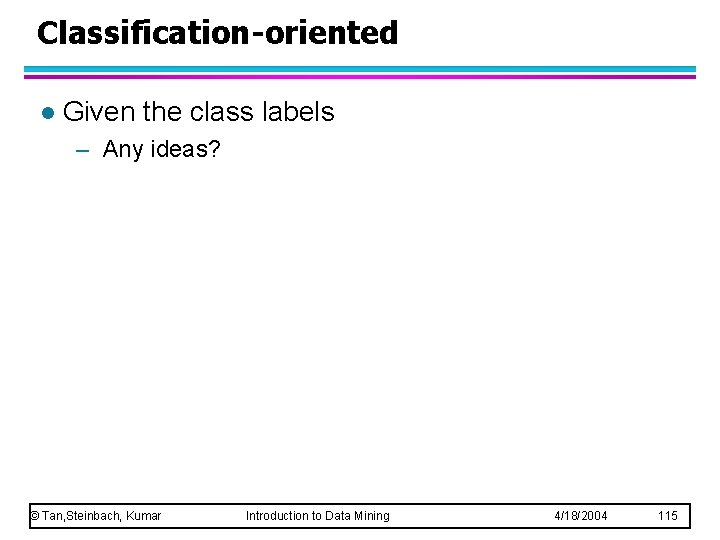 Classification-oriented l Given the class labels – Any ideas? © Tan, Steinbach, Kumar Introduction